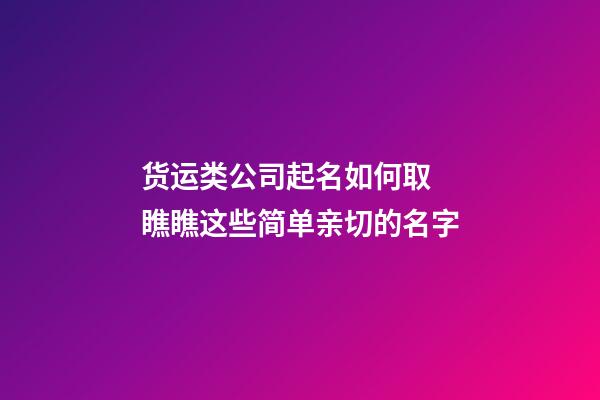 货运类公司起名如何取 瞧瞧这些简单亲切的名字-第1张-公司起名-玄机派